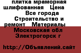 плитка мраморная шлифованная › Цена ­ 200 - Все города Строительство и ремонт » Материалы   . Московская обл.,Электрогорск г.